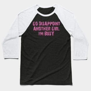 go disappoint another girl i'm busy Baseball T-Shirt